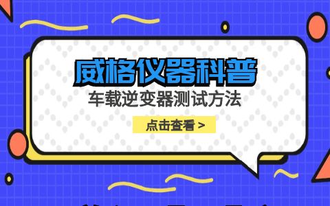 威格儀器-車(chē)載逆變器測(cè)試方法插圖