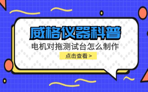 威格儀器科普-電機(jī)對拖測試臺怎么制作？插圖