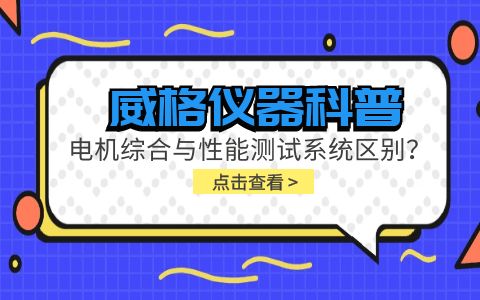 威格儀器科普-電機綜合與性能測試系統(tǒng)的區(qū)別？插圖